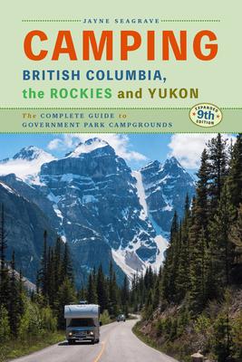 Camping British Columbia, Yukon, and the Rockies: The Complete Guide to Government Campgrounds, 9th Edition