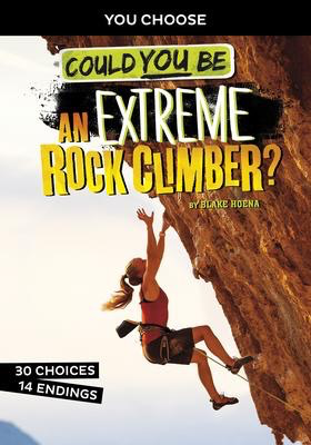 You Choose: Could You Be an Extreme Rock Climber? You Choose Extreme Sports Adventures