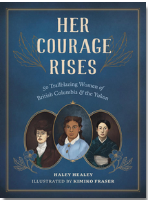 Her Courage Rises: 50 Trailblazing Women of British Columbia and the Yukon: with Illustrations by Kimiko Fraser