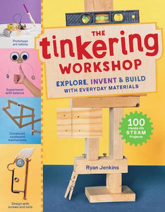 The Tinkering Workshop: Explore, Invent, and Build with Everyday Materials