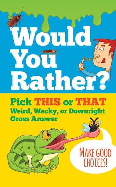 Would You Rather? Pick This or That Weird, Wacky, or Downright Gross Answer