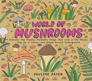 World of Mushrooms: Discover the Freaky, Fantastic Fungi That Lurk In the Woods, Pop Up In Lawns and Sneak Around Underground