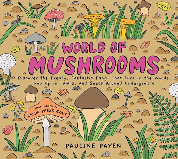 World of Mushrooms: Discover the Freaky, Fantastic Fungi That Lurk In the Woods, Pop Up In Lawns and Sneak Around Underground