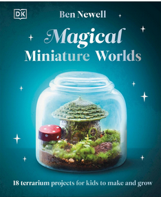 Magical Miniature Worlds: 18 Terrarium Projects for Kids to Make and Grow
