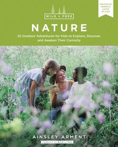 Wild and Free Nature: 25 Outdoor Adventures for Kids to Explore, Discover, and Awaken Their Curiosity