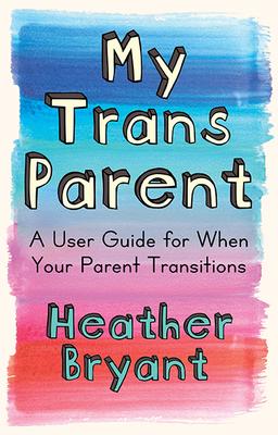 My Trans Parent: A User Guide for When Your Parent Transitions