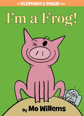 Elephant & Piggie: I’m a Frog! Mo Willems