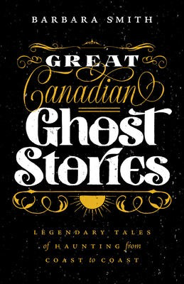 Great Canadian Ghost Stories: Legendary Tales of Haunting from Coast to Coast