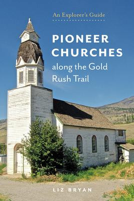 Pioneer Churches Along the Gold Rush Trail: An Explorer's Guide