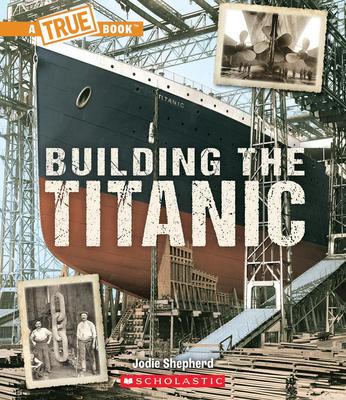 A True Book: The Titanic: Building The Titanic