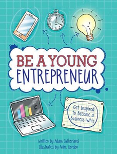 Be a Young Entrepreneur: Be Inspired to Be a Business Whiz