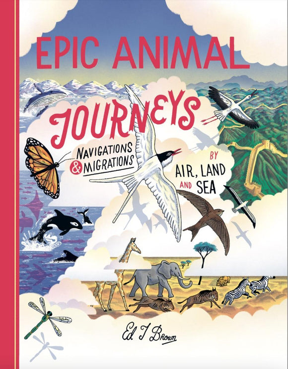 Epic Animal Journeys: Navigations and Migrations by Air, Land, and Sky