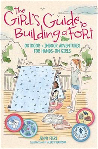 The Girl's Guide to Building a Fort: Outdoor + Indoor Adventures for Hands-On Girls |