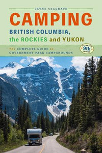 Camping British Columbia, Yukon, and the Rockies: The Complete Guide to Government Campgrounds, 9th Edition