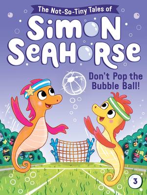 The Not-So-Tiny Tales of Simon Seahorse # 3: Don't Pop the Bubble Ball!