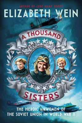 A Thousand Sisters: The Heroic Airwomen of the Soviet Union in World War II |