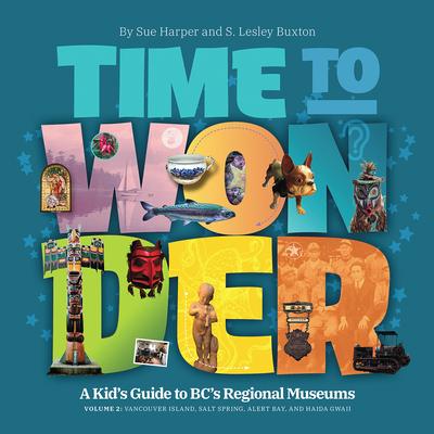 Time to Wonder - Volume 2: A Kid's Guide to BC's Regional Museums: Vancouver Island, Salt Spring, Alert Bay, and Haida Gwaii |