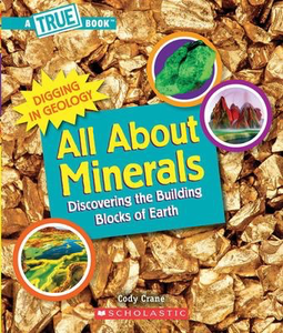 All About Minerals (A True Book: Digging in Geology) Discovering the Building Blocks of the Earth