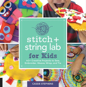 Stitch and String Lab for Kids: 40+ Creative Projects to Sew, Embroider, Weave, Wrap, and Tie