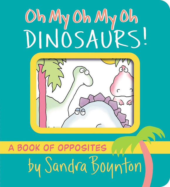 Sandra Boynton's Oh My Oh My Oh Dinosaurs: A Book of Opposites