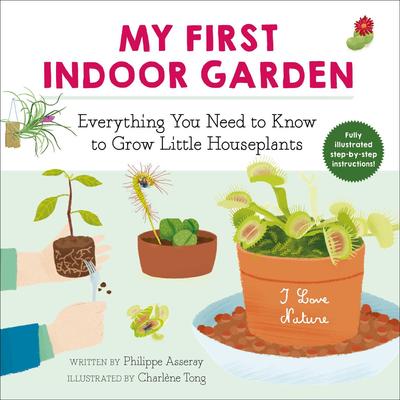 My First Indoor Garden: Everything You Need to Know to Grow Little Houseplants