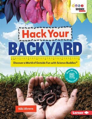 Hack Your Backyard: Discover a World of Outside Fun with Science Buddies ®