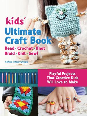 Kids' Ultimate Craft Book: Bead, Crochet, Knot, Braid, Knit, Sew! - Playful Projects That Creative Kids Will Love to Make