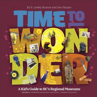 Time to Wonder - Volume 1: A Kid's Guide to BC's Regional Museums: Thompson-Okanagan, Kootenay, and Cariboo-Chilcotin