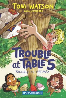 Trouble at Table 5 #5: Trouble to the Max: A Harper Chapters Book