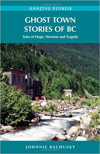 Ghost Town Stories of BC: Tales of Hope, Heroism and Tragedy