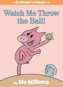 Elephant & Piggie: Watch Me Throw the Ball! Mo Willems