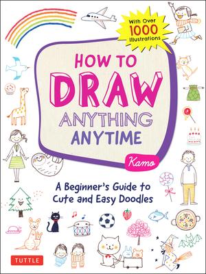 How to Draw Anything Anytime: A Beginner's Guide to Cute and Easy Doodles (over 1,000 illustrations)
