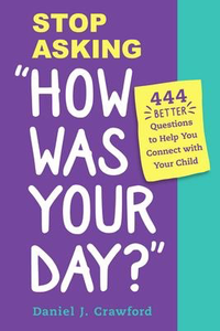Stop Asking "How Was Your Day?": 444 Better Questions to Help You Connect with Your Child